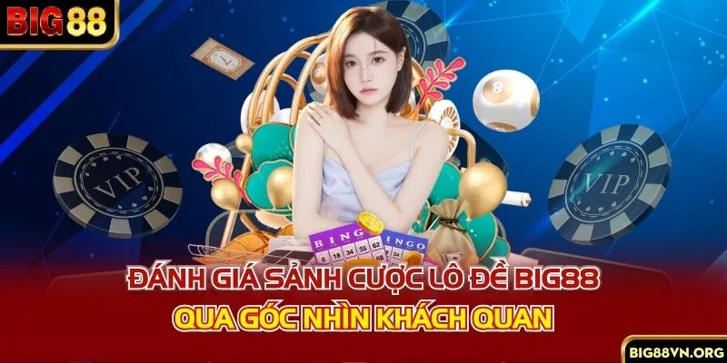 Đánh giá sảnh cược lô đề BIG88 qua góc nhìn khách quan