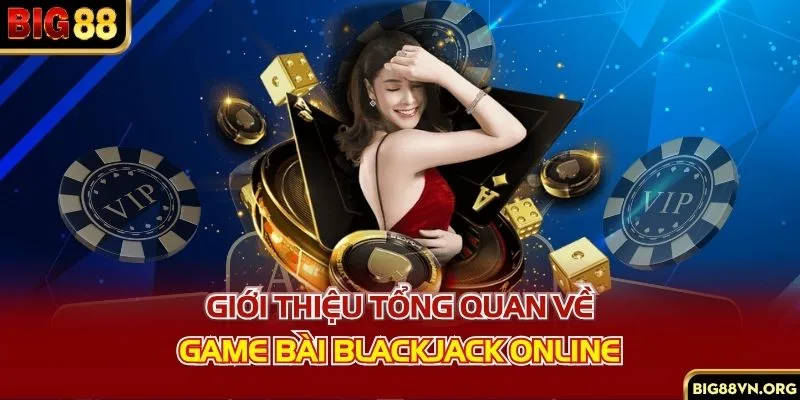 Giới thiệu tổng quan về game bài blackjack online