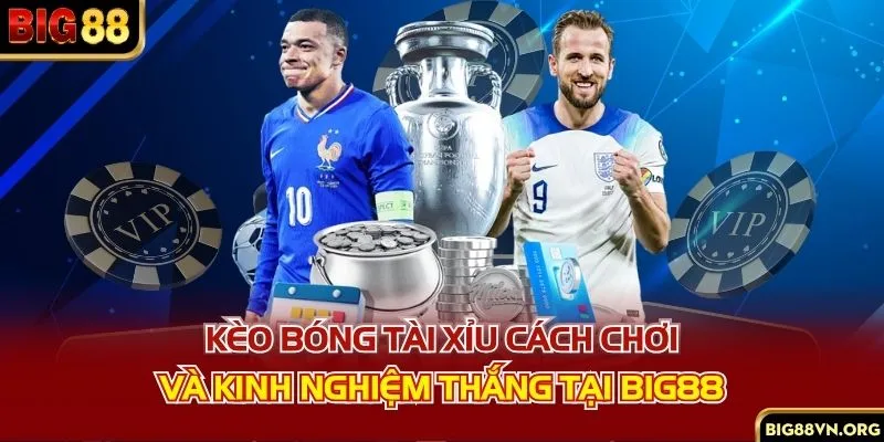 Kèo Bóng Tài Xỉu - Cách Chơi Và Kinh Nghiệm Thắng Tại BIG88