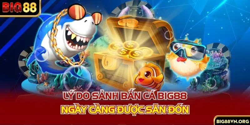 Lý do sảnh bắn cá BIG88 ngày càng được săn đón