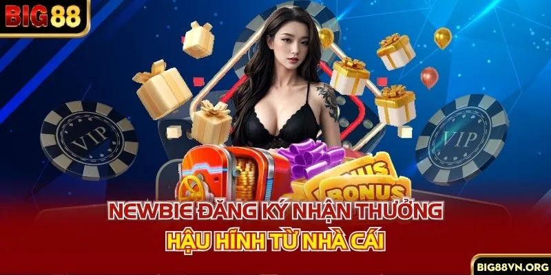 Newbie đăng ký nhận thưởng hậu hĩnh từ nhà cái