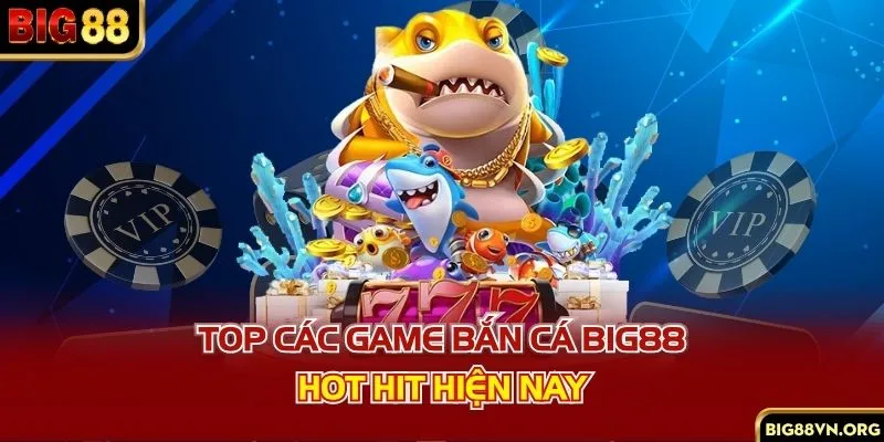 Top các game bắn cá BIG88 hot hit hiện nay