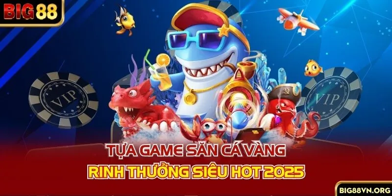 Tựa game săn cá vàng rinh thưởng siêu hot 2025