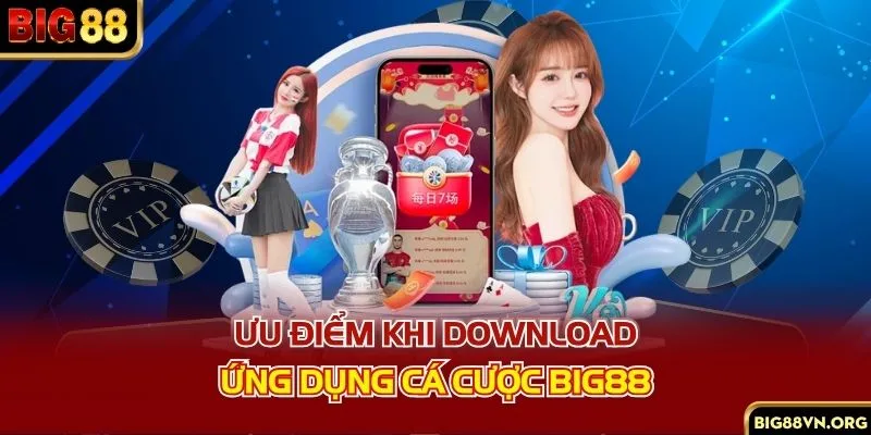 Ưu điểm khi download ứng dụng cá cược BIG88